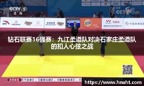 钻石联赛16强赛：九江柔道队对决石家庄柔道队的扣人心弦之战